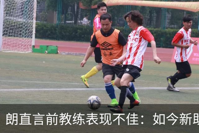 朗直言前教练表现不佳：如今新助手让我倍感信任